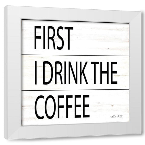First I Drink the Coffee White Modern Wood Framed Art Print by Jacobs, Cindy