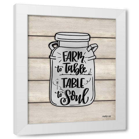 Farm to Table ~ Table to Soul  White Modern Wood Framed Art Print by Imperfect Dust
