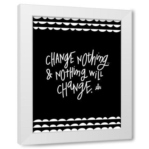 Change Nothing and Nothing Will Change White Modern Wood Framed Art Print by Barrett, Erin