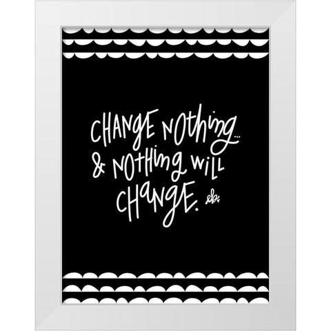 Change Nothing and Nothing Will Change White Modern Wood Framed Art Print by Barrett, Erin