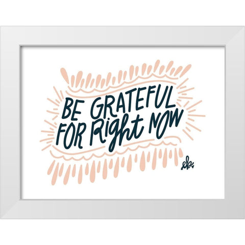 Be Grateful for Right Now White Modern Wood Framed Art Print by Barrett, Erin