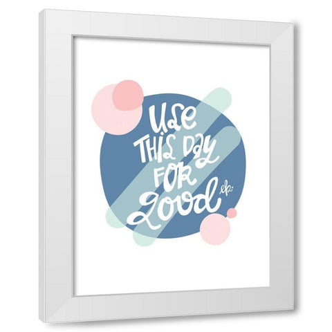 Use This Day for Good White Modern Wood Framed Art Print by Barrett, Erin