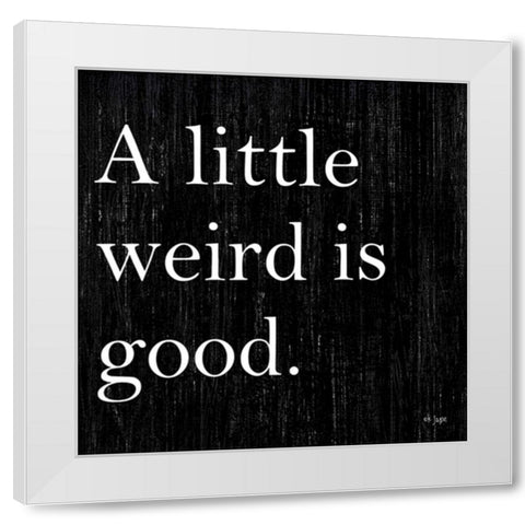 A Little Weird is Good White Modern Wood Framed Art Print by Jaxn Blvd.
