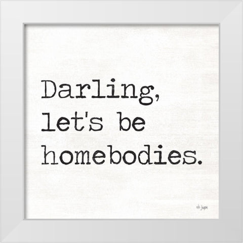 Darling Lets be Homebodies White Modern Wood Framed Art Print by Jaxn Blvd.