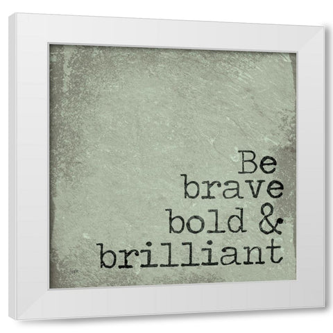 Be Brave, Bold and Brilliant White Modern Wood Framed Art Print by Jaxn Blvd.