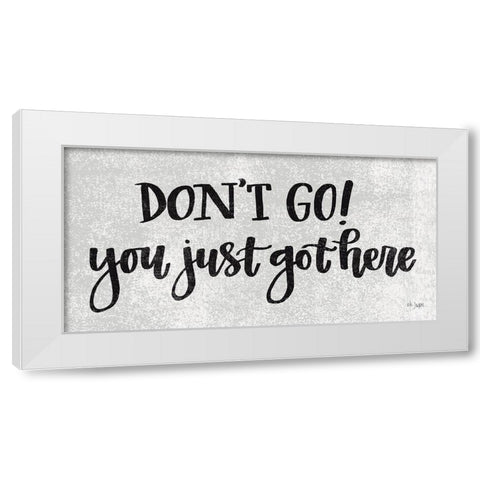 Dont Go! You Just Got Here White Modern Wood Framed Art Print by Jaxn Blvd.