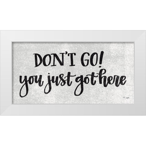 Dont Go! You Just Got Here White Modern Wood Framed Art Print by Jaxn Blvd.