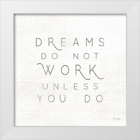 Dreams Do Not Work Unlessâ€¦  White Modern Wood Framed Art Print by Jaxn Blvd.