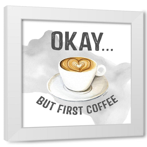 Okay But First Coffee White Modern Wood Framed Art Print by Talent, Kelley