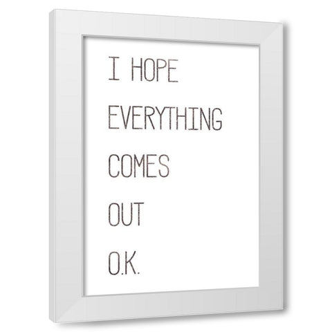 I Hope Everything Comes Out O.K. White Modern Wood Framed Art Print by Rae, Marla