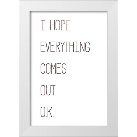 I Hope Everything Comes Out O.K. White Modern Wood Framed Art Print by Rae, Marla