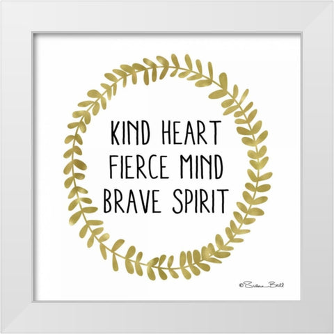 Kind Heart, Fierce Mind, Brave Spirit White Modern Wood Framed Art Print by Ball, Susan