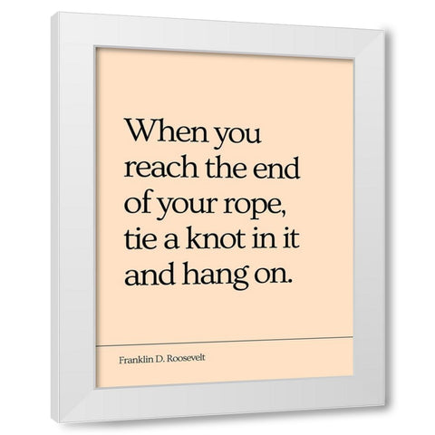 Franklin D. Roosevelt Quote: End of Your Rope White Modern Wood Framed Art Print by ArtsyQuotes