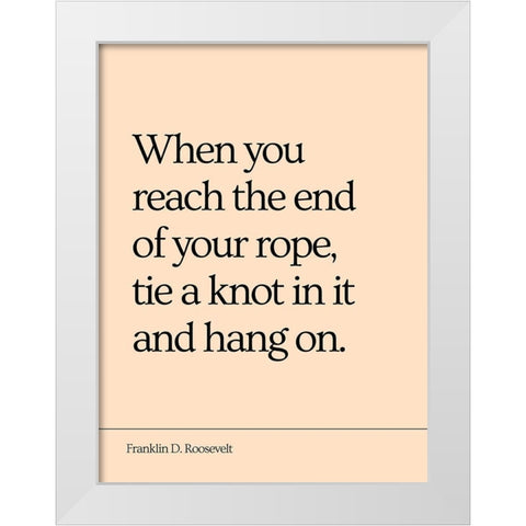 Franklin D. Roosevelt Quote: End of Your Rope White Modern Wood Framed Art Print by ArtsyQuotes