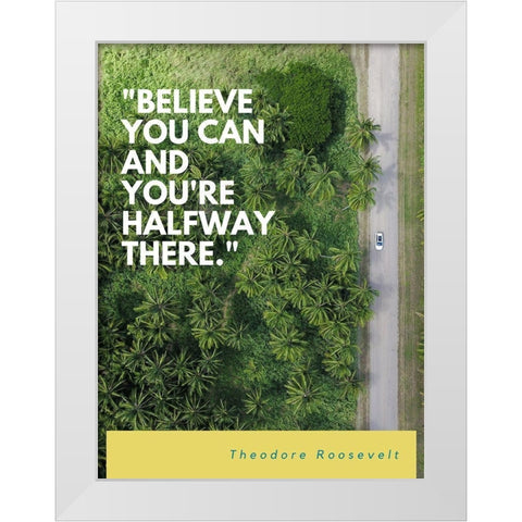 Theodore Roosevelt Quote: Believe You Can White Modern Wood Framed Art Print by ArtsyQuotes