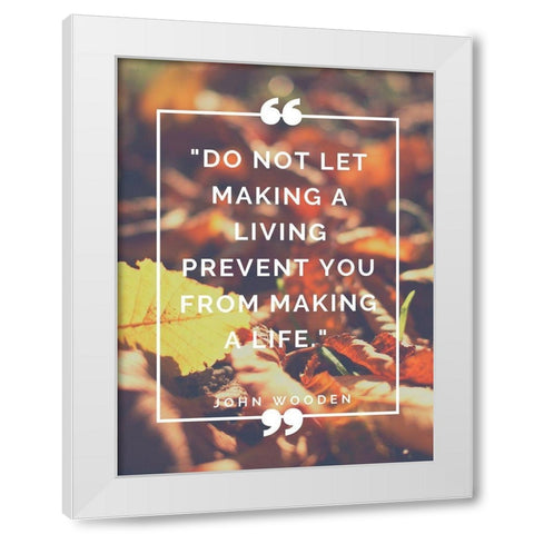 John Wooden Quote: Making a Life White Modern Wood Framed Art Print by ArtsyQuotes