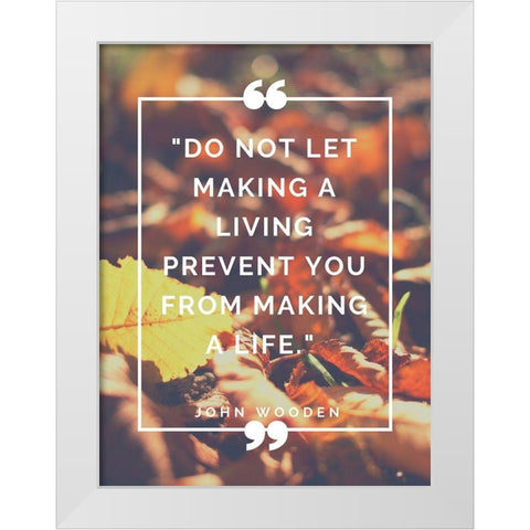 John Wooden Quote: Making a Life White Modern Wood Framed Art Print by ArtsyQuotes