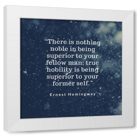 Ernest Hemingway Quote: Ture Nobility White Modern Wood Framed Art Print by ArtsyQuotes