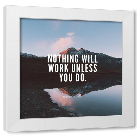 Maya Angelou Quote: Nothing Will Work White Modern Wood Framed Art Print by ArtsyQuotes