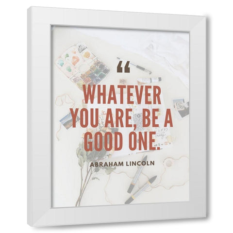 Abraham Lincoln Quote: Be a Good One White Modern Wood Framed Art Print by ArtsyQuotes