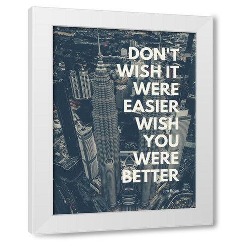 Jim Rohn Quote: Wish You Were Better White Modern Wood Framed Art Print by ArtsyQuotes