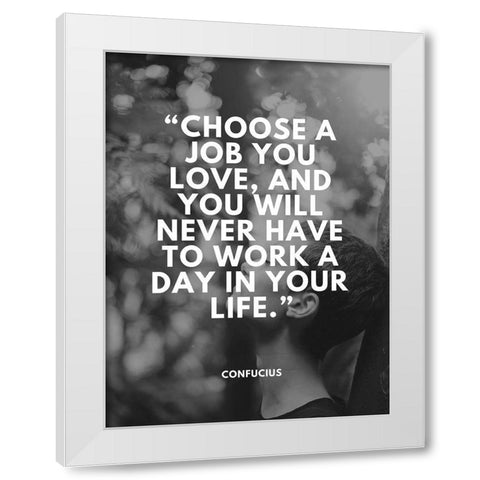 Confucius Quote: Choose a Job You Love White Modern Wood Framed Art Print by ArtsyQuotes