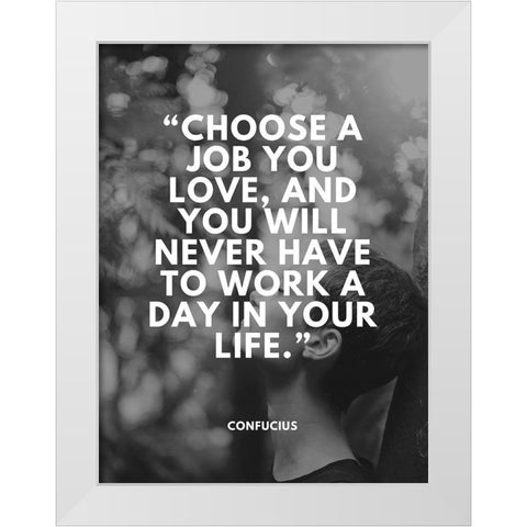 Confucius Quote: Choose a Job You Love White Modern Wood Framed Art Print by ArtsyQuotes