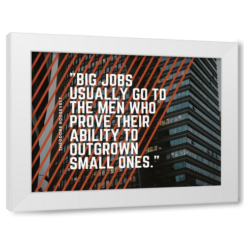 Theodore Roosevelt Quote: Big Jobs White Modern Wood Framed Art Print by ArtsyQuotes