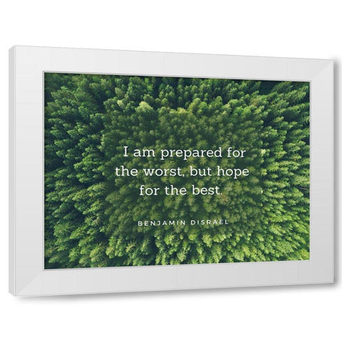 Benjamin Disraeli Quote: Prepared for the Worst White Modern Wood Framed Art Print by ArtsyQuotes