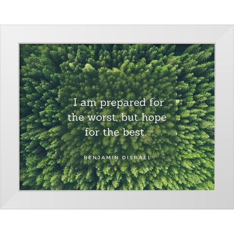 Benjamin Disraeli Quote: Prepared for the Worst White Modern Wood Framed Art Print by ArtsyQuotes