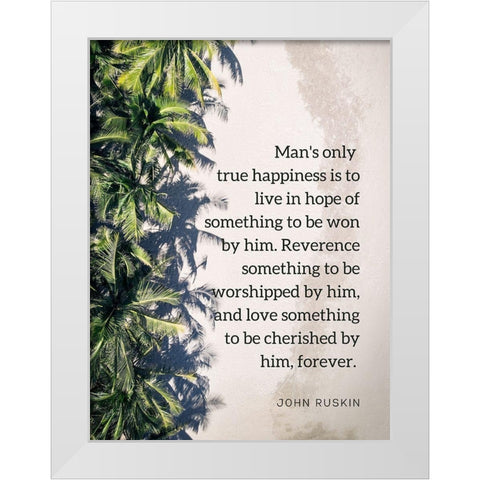 John Ruskin Quote: True Happiness White Modern Wood Framed Art Print by ArtsyQuotes