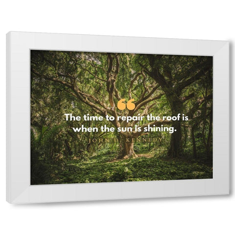 John F. Kennedy Quote: Repair the Roof White Modern Wood Framed Art Print by ArtsyQuotes