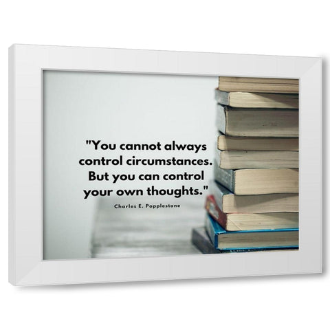 Charles E. Popplestone Quote: Control Circumstances White Modern Wood Framed Art Print by ArtsyQuotes