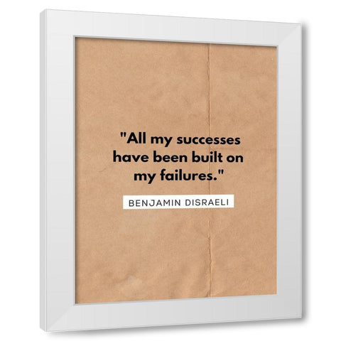 Benjamin Disraeli Quote: All My Successes White Modern Wood Framed Art Print by ArtsyQuotes