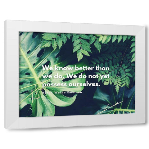 Ralph Waldo Emerson Quote: We Know Better Than We Do White Modern Wood Framed Art Print by ArtsyQuotes