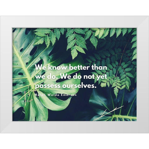 Ralph Waldo Emerson Quote: We Know Better Than We Do White Modern Wood Framed Art Print by ArtsyQuotes