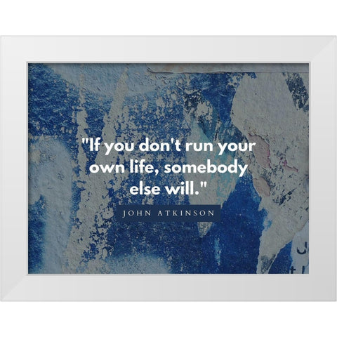 John Atkinson Quote: Run Your Own Life White Modern Wood Framed Art Print by ArtsyQuotes
