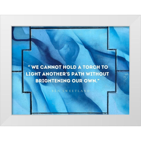 Ben Sweetland Quote: Torch to Light White Modern Wood Framed Art Print by ArtsyQuotes