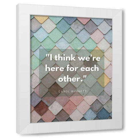 Carol Burnett Quote: Here For Each Other White Modern Wood Framed Art Print by ArtsyQuotes