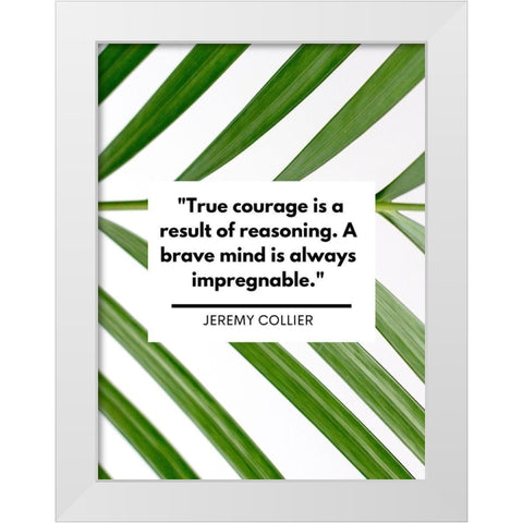 Jeremy Collier Quote: True Courage White Modern Wood Framed Art Print by ArtsyQuotes