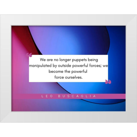 Leo Buscaglia Quote: Powerful Forces White Modern Wood Framed Art Print by ArtsyQuotes