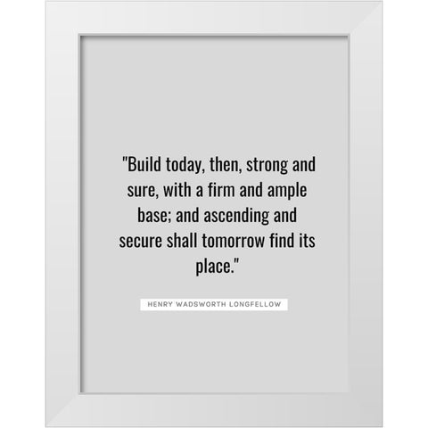 Henry Wadsworth Longfellow Quote: Build Today White Modern Wood Framed Art Print by ArtsyQuotes