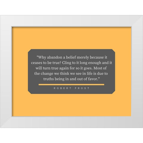 Robert Frost Quote: Abandon a Belief White Modern Wood Framed Art Print by ArtsyQuotes