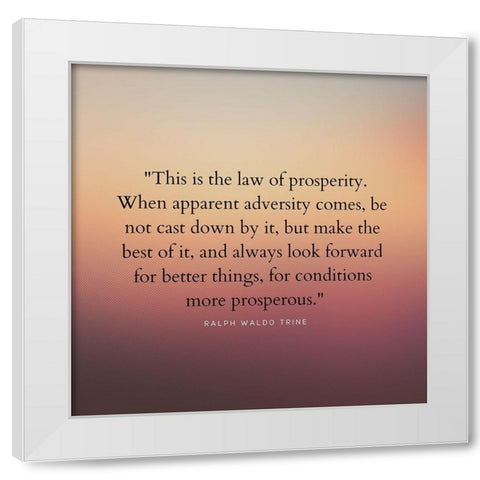 Ralph Waldo Trine Quote: Law of Prosperity White Modern Wood Framed Art Print by ArtsyQuotes