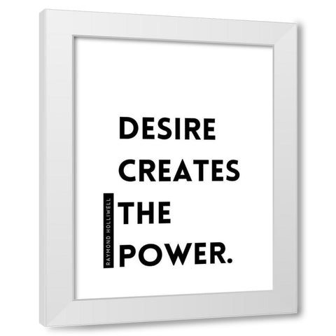 Raymond Holliwell Quote: Desire Creates the Power White Modern Wood Framed Art Print by ArtsyQuotes