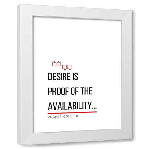 Robert Collier Quote: Desire is Proof White Modern Wood Framed Art Print by ArtsyQuotes