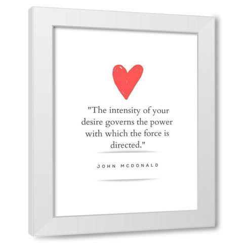John McDonald Quote: Intensity of Your Desire White Modern Wood Framed Art Print by ArtsyQuotes