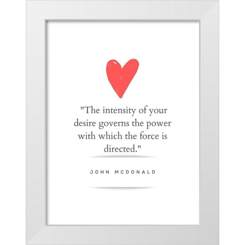 John McDonald Quote: Intensity of Your Desire White Modern Wood Framed Art Print by ArtsyQuotes