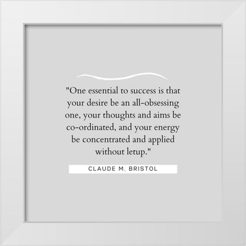 Claude M. Bristol Quote: Essential to Success White Modern Wood Framed Art Print by ArtsyQuotes