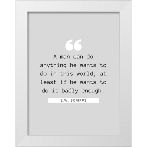 E.W. Scripps Quote: A Man Can Do Anything White Modern Wood Framed Art Print by ArtsyQuotes